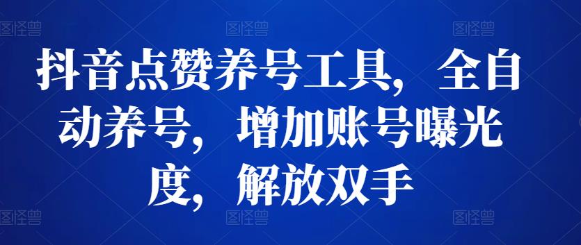 抖音点赞养号工具，全自动养号，增加账号曝光度，解放双手-