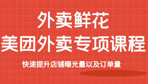 美团鲜花外卖专项课程，快速提升店铺曝光量以及订单量