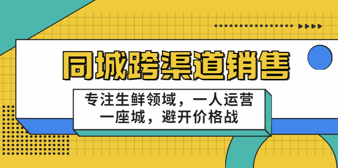 同城跨渠道销售，专注生鲜领域，一人运营一座城，避开价格战-