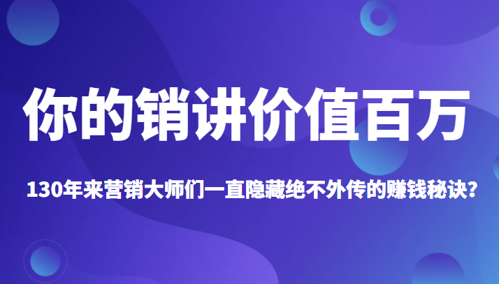 《你的销讲价值百万》130年来营销大师们一直隐藏绝不外传的赚钱秘诀？-