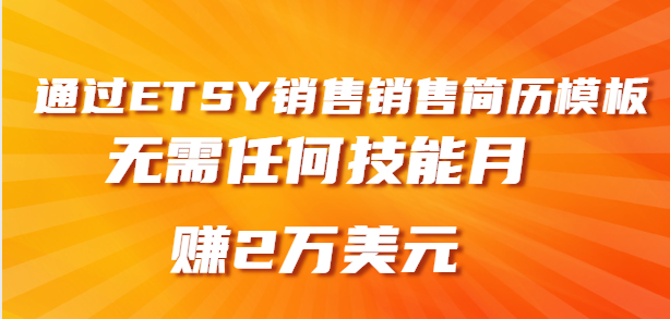 月赚2万美元，销售简历模板赚钱，通过ETSY销售虚拟商品赚钱，无需任何技能即可-