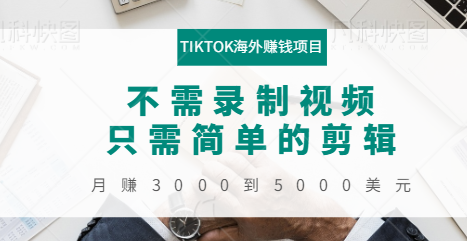 TIKTOK海外赚钱项目：不需录制视频，只需简单的剪辑，月赚3000到5000美元-