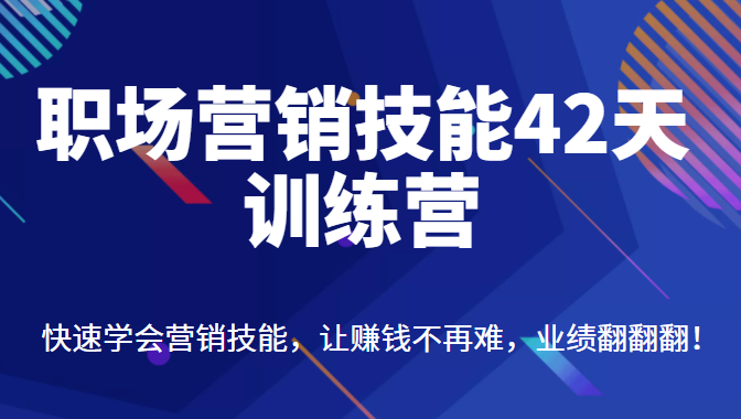 职场营销技能42天训练营，快速学会营销技能，让赚钱不再难，业绩翻翻翻-