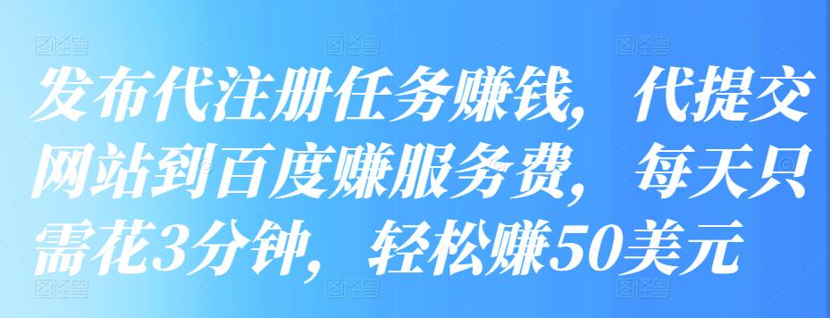 发布代注册任务赚钱，代提交网站到百度赚服务费，每天只需花3分钟，轻松赚50美元-