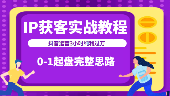 IP获客实战教程之抖音运营3小时纯利过万，0-1起盘完整思路