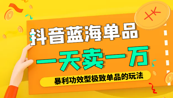 某公众号付费文章：抖音蓝海单品，一天卖一万！暴利功效型极致单品的玩法-