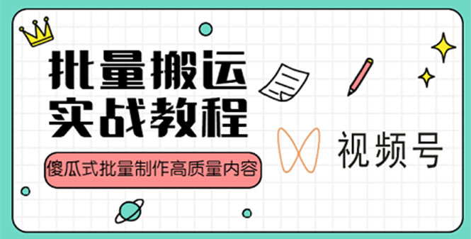 视频号批量搬运实战赚钱教程，傻瓜式批量制作高质量内容-