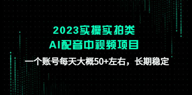 2023实操实拍类AI配音中视频项目，一个账号每天大概50+左右，长期稳定-