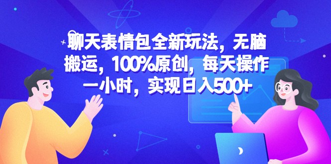 聊天表情包全新玩法，无脑搬运，100%原创，每天操作一小时，实现日入500+-