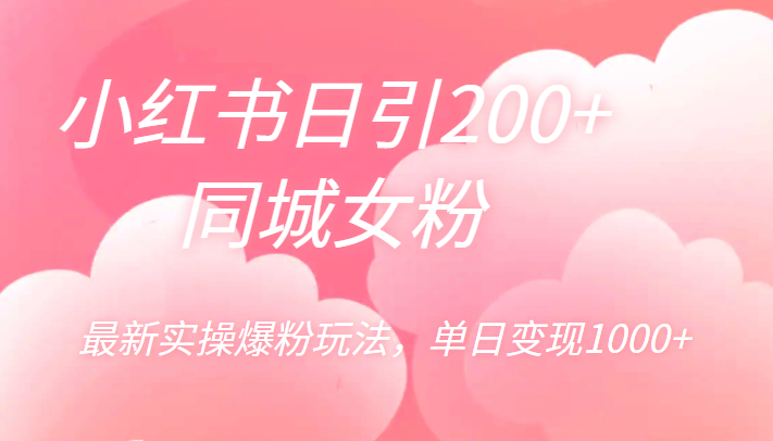 小红书日引200+同城女粉，最新实操爆粉玩法，单日变现1000+-