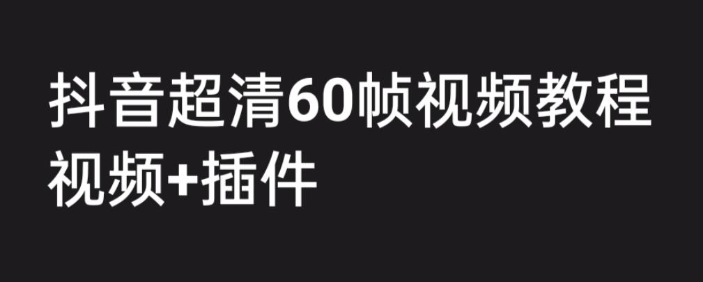 外面收费2300的抖音高清60帧视频教程，学会如何制作视频（教程+插件）-