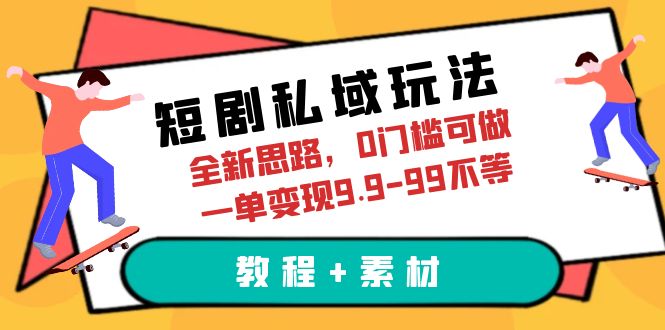 短剧私域玩法，全新思路，0门槛可做，一单变现9.9-99不等（教程+素材）-